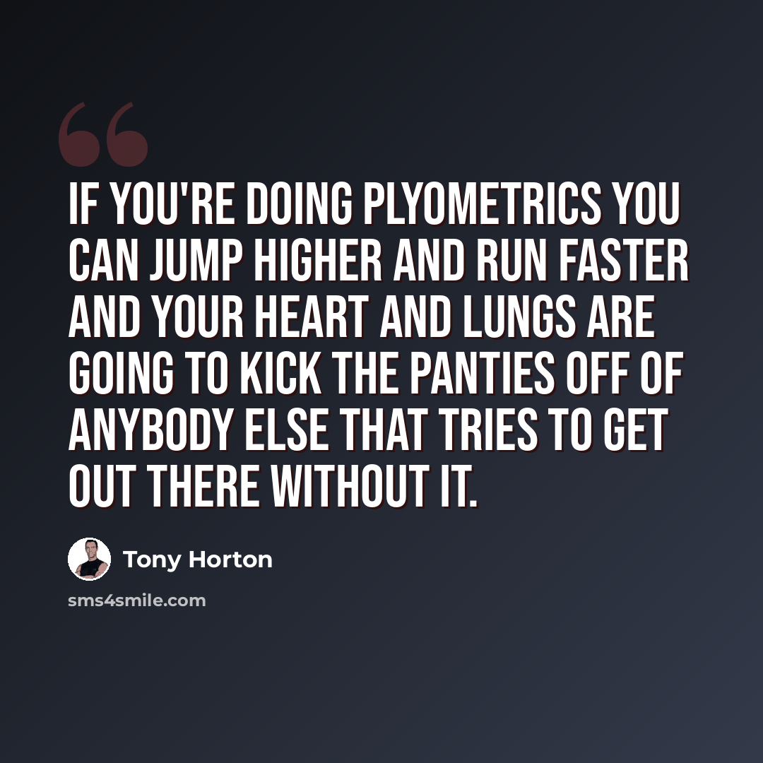 “If you're doing Plyometrics you can jump higher and run faster and your heart and lungs are going to kick the panties off of anybody else that tries to get out there without it.” quote by Tony Horton