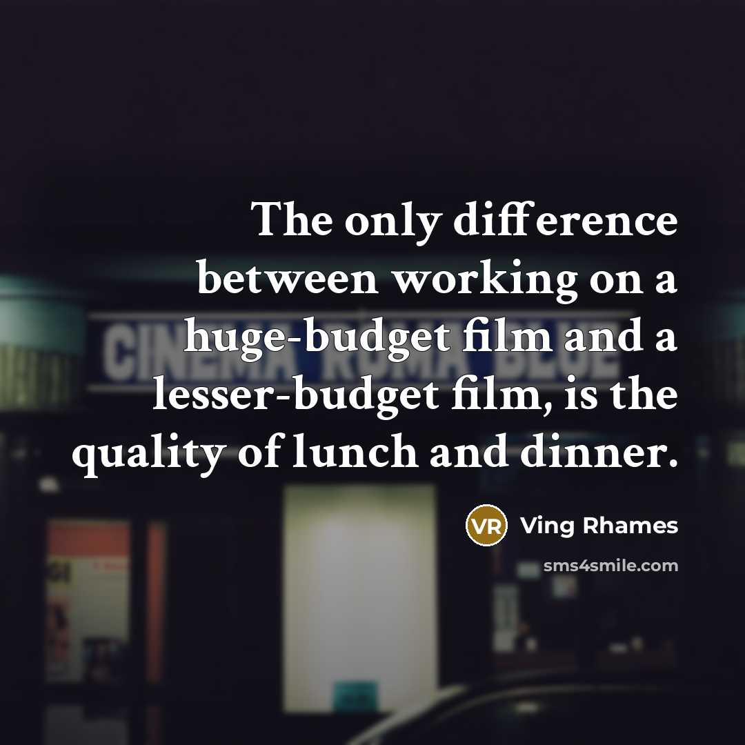 “The only difference between working on a huge-budget film and a lesser-budget film, is the quality of lunch and dinner.” quote by Ving Rhames