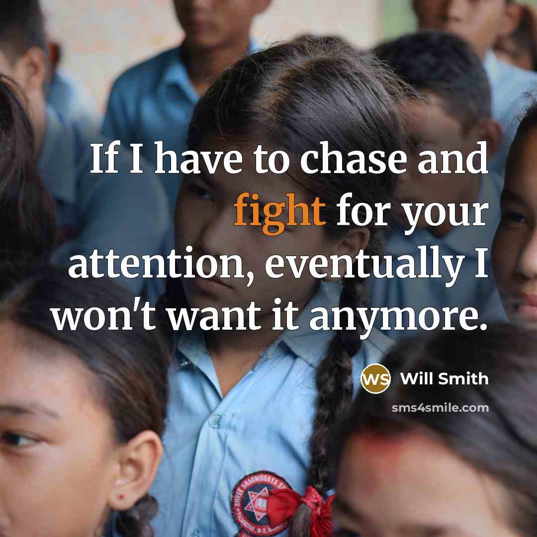“If I have to chase and fight for your attention, eventually I won't want it anymore.” quote by Will Smith