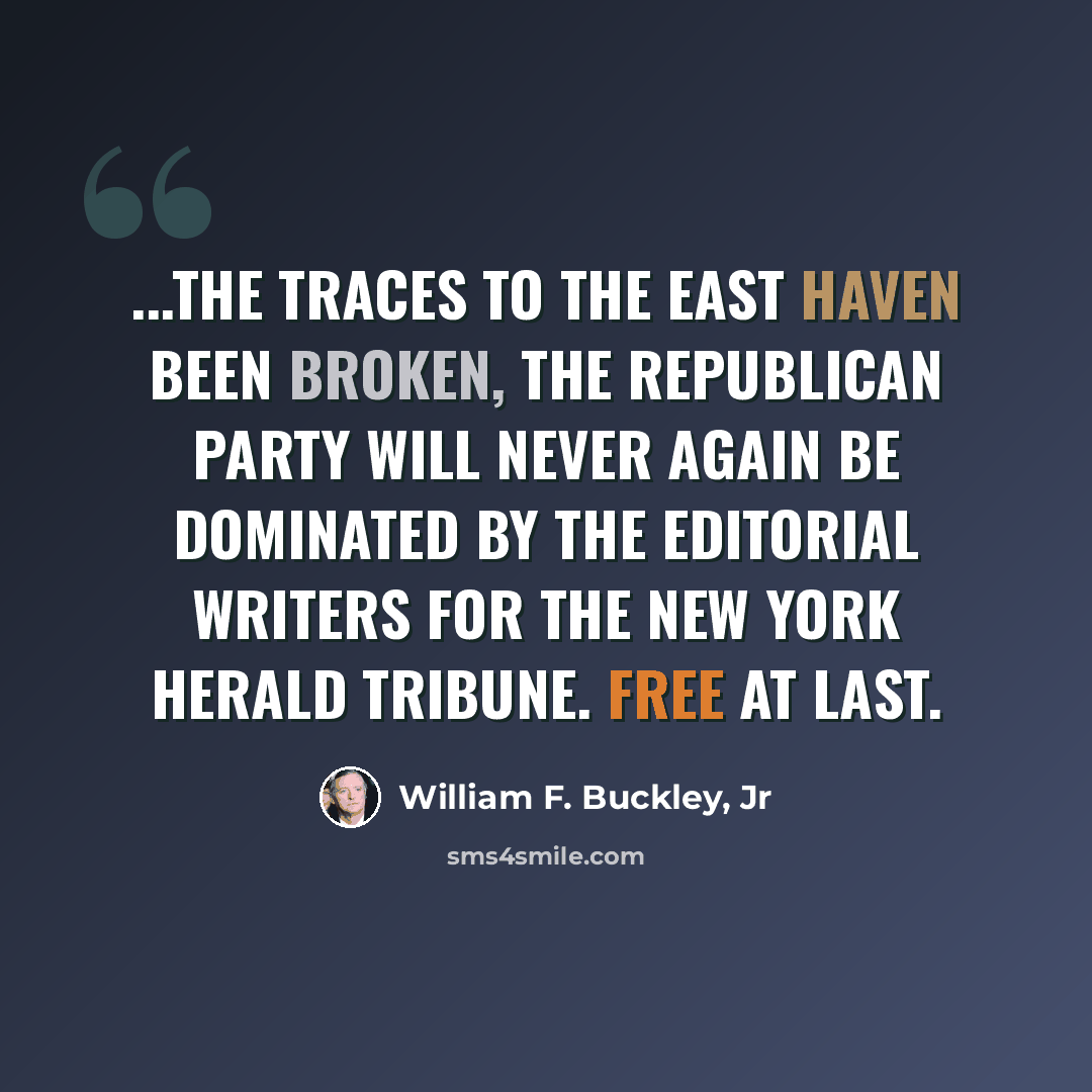 “...the traces to the East haven been broken, the Republican party will never again be dominated by the editorial writers for the New York Herald Tribune. Free at last.” quote by William F. Buckley, Jr