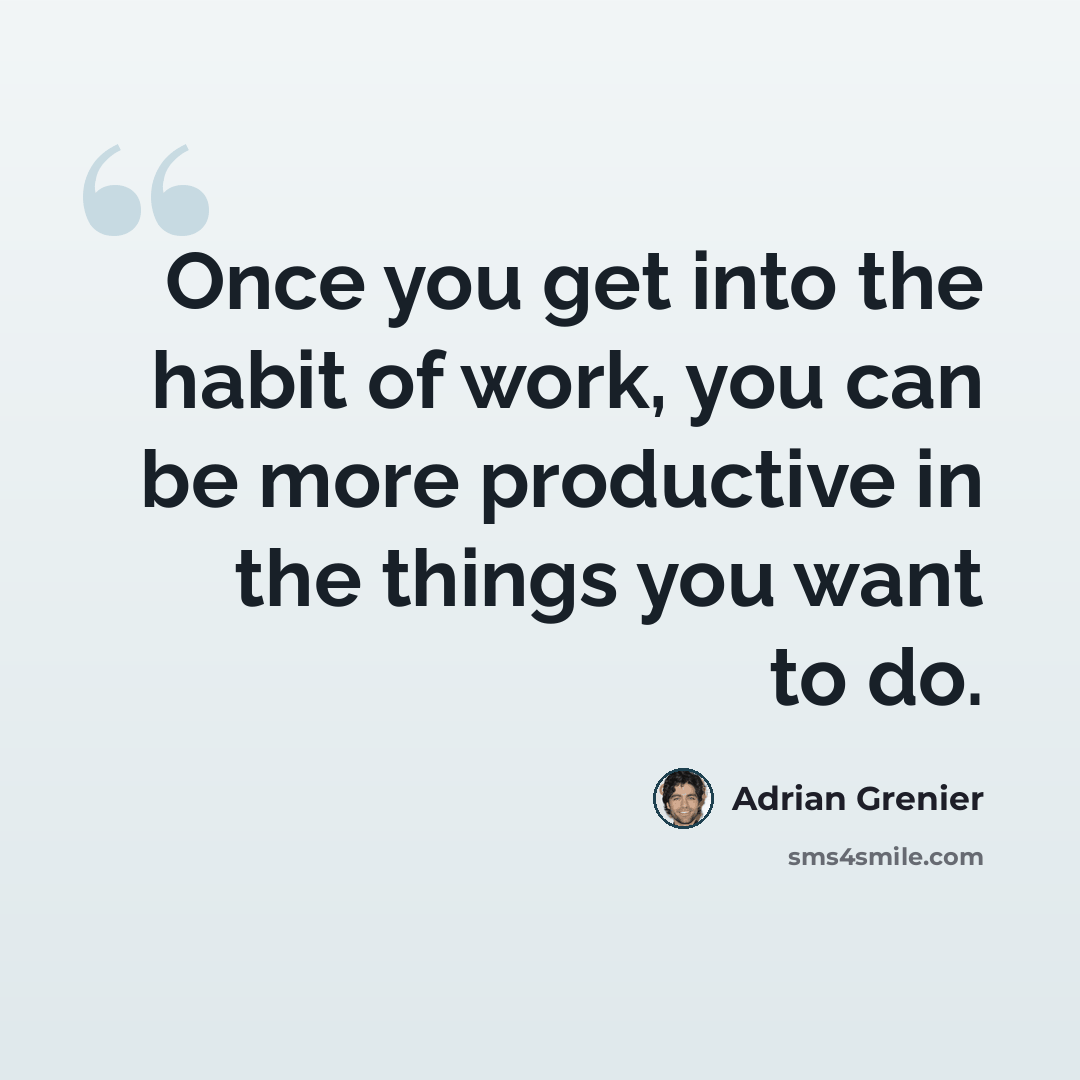 “Once you get into the habit of work, you can be more productive in the things you want to do.” quote by Adrian Grenier