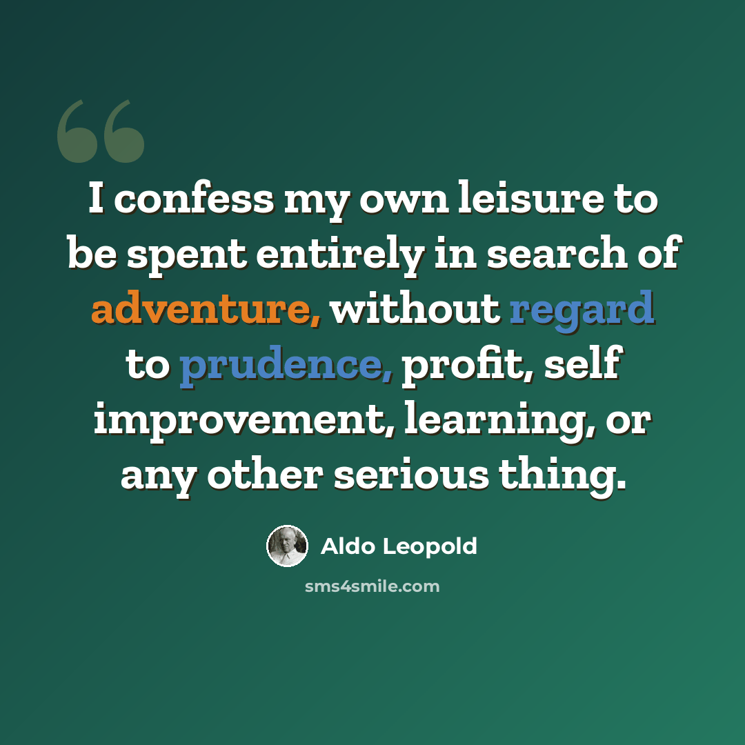 “I confess my own leisure to be spent entirely in search of adventure, without regard to prudence, profit, self improvement, learning, or any other serious thing.” quote by Aldo Leopold