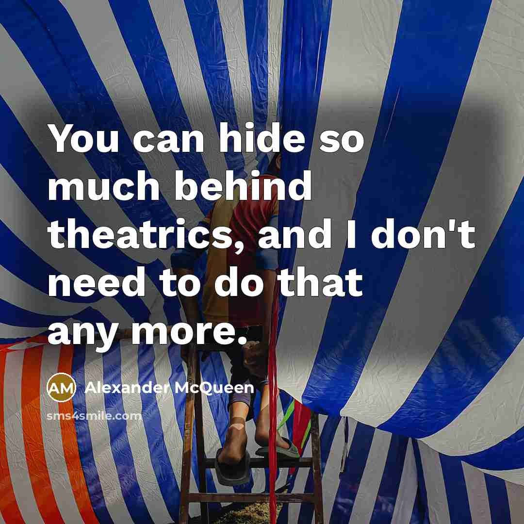 “You can hide so much behind theatrics, and I don't need to do that any more.” quote by Alexander McQueen