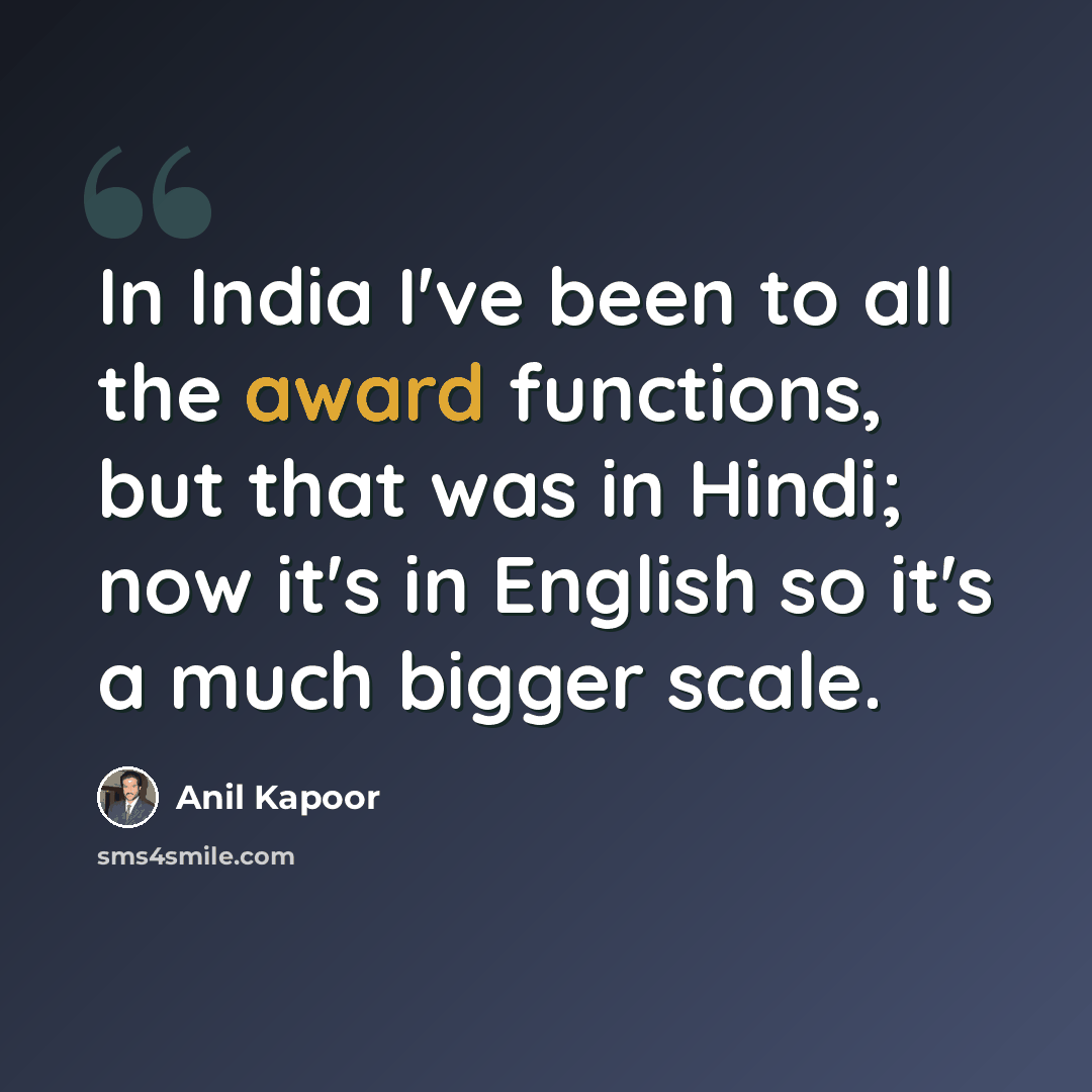 “In India I've been to all the award functions, but that was in Hindi; now it's in English so it's a much bigger scale.” quote by Anil Kapoor