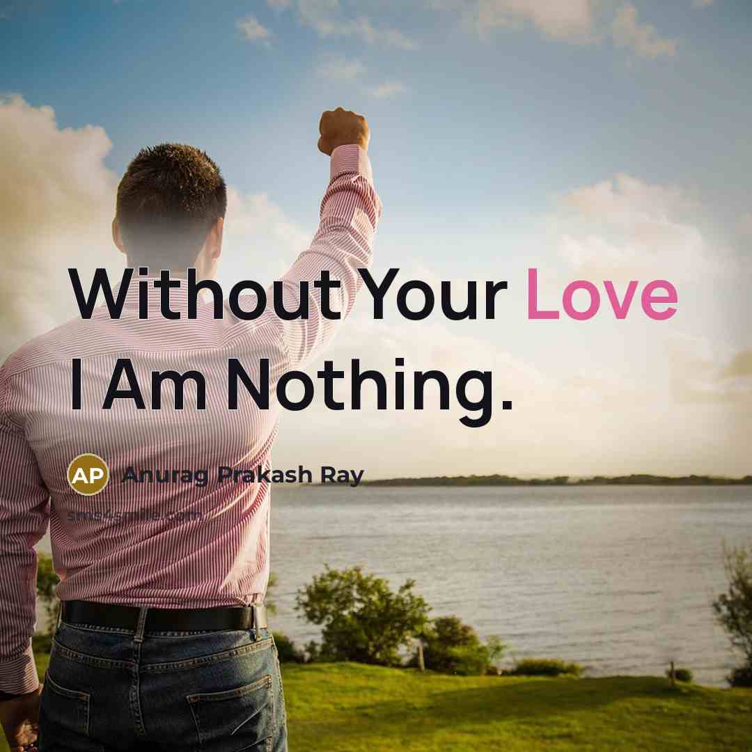 “Without Your Love I Am Nothing.” quote by Anurag Prakash Ray