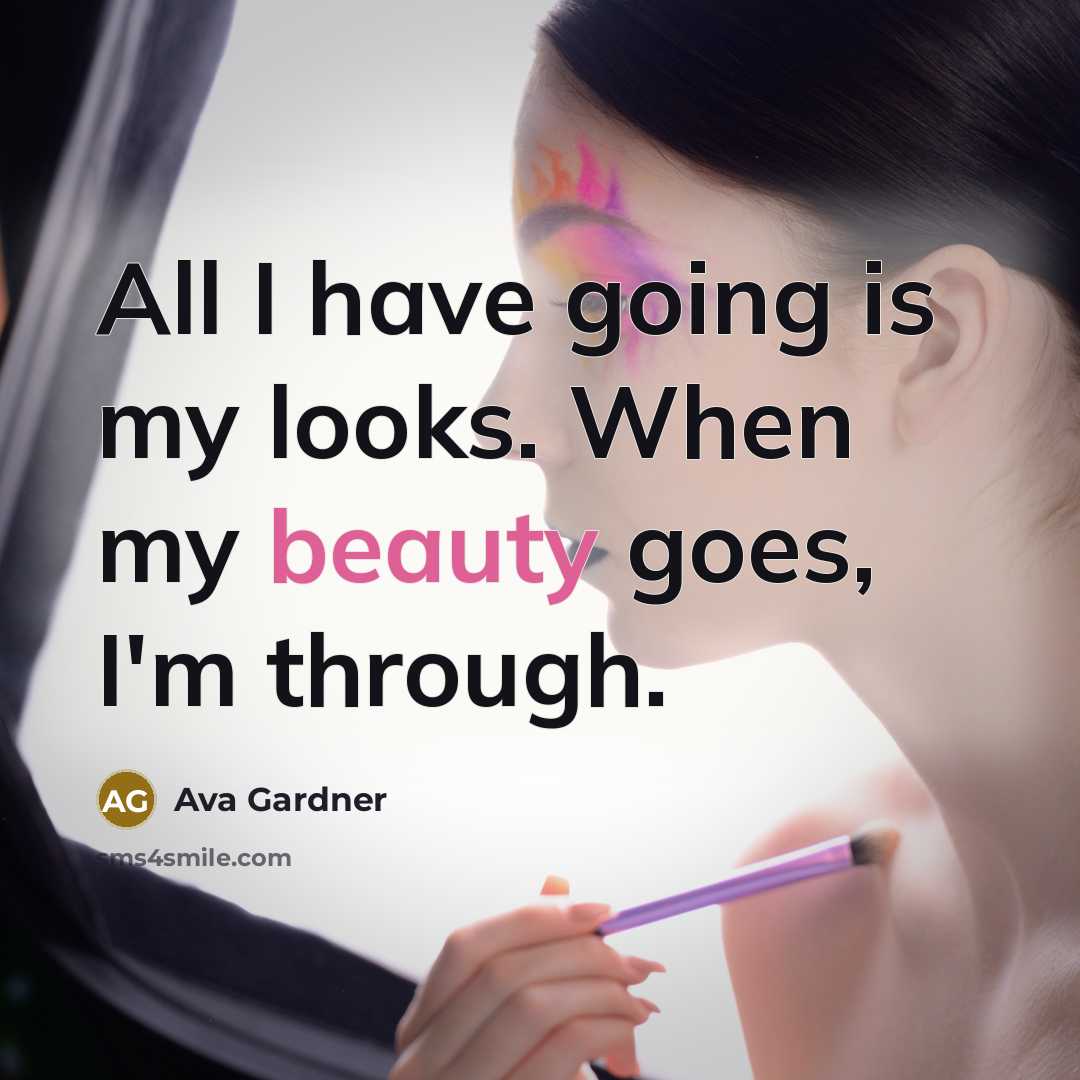 “All I have going is my looks. When my beauty goes, I'm through.” quote by Ava Gardner