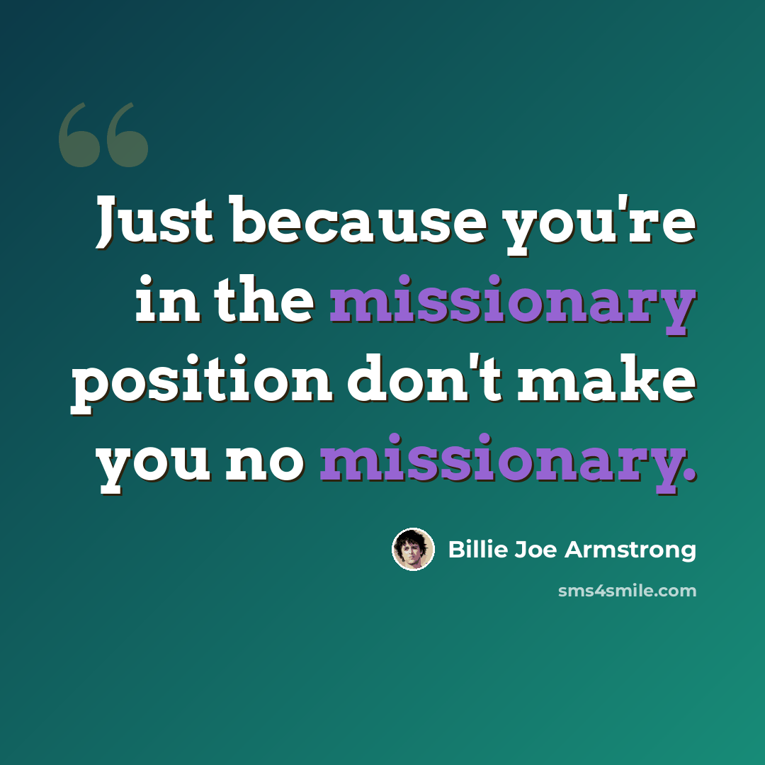 “Just because you're in the missionary position don't make you no missionary.” quote by Billie Joe Armstrong