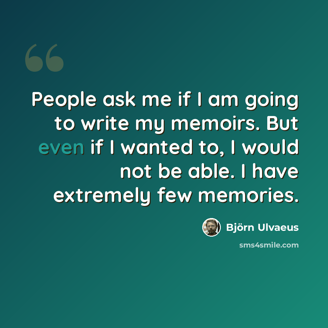 “People ask me if I am going to write my memoirs. But even if I wanted to, I would not be able. I have extremely few memories.” quote by Bjorn Ulvaeus