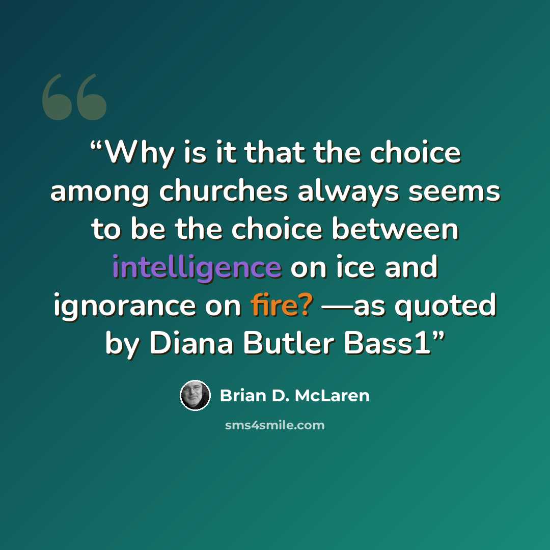 “Why is it that the choice among churches always seems to be the choice between intelligence on ice and ignorance on fire? —as quoted by Diana Butler Bass1” quote by Brian D. McLaren