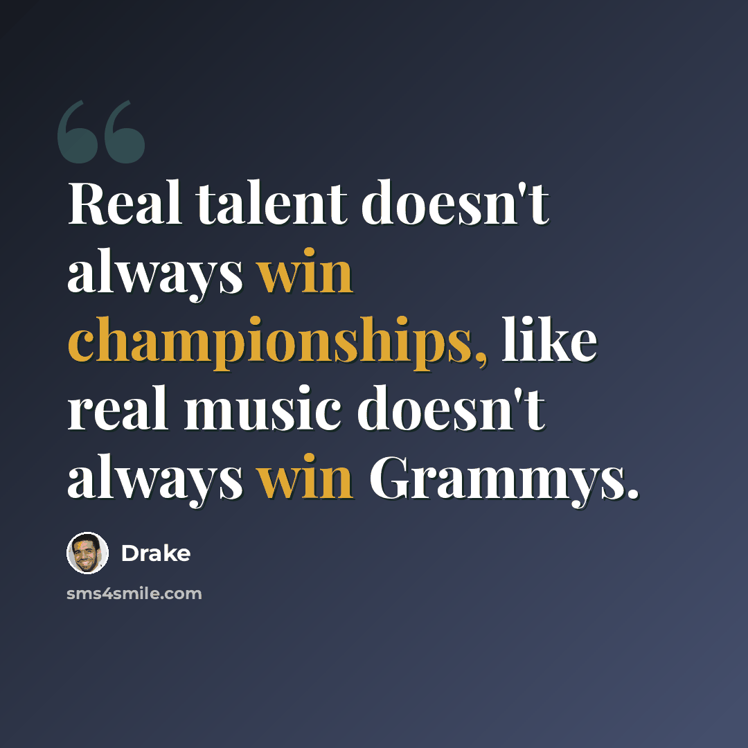 “Real talent doesn't always win championships, like real music doesn't always win Grammys.” quote by Drake