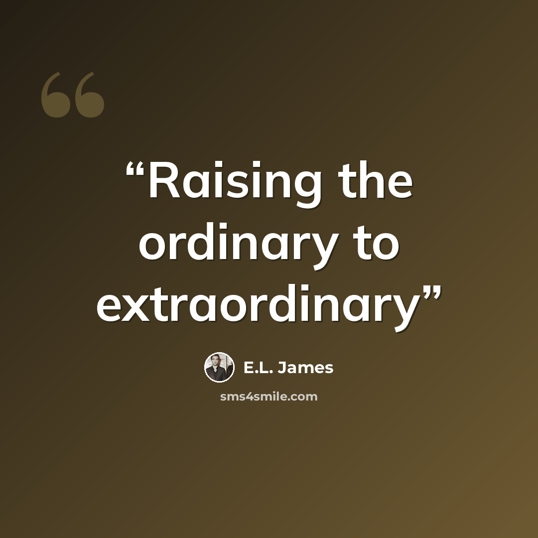 “Raising the ordinary to extraordinary” quote by E.L. James