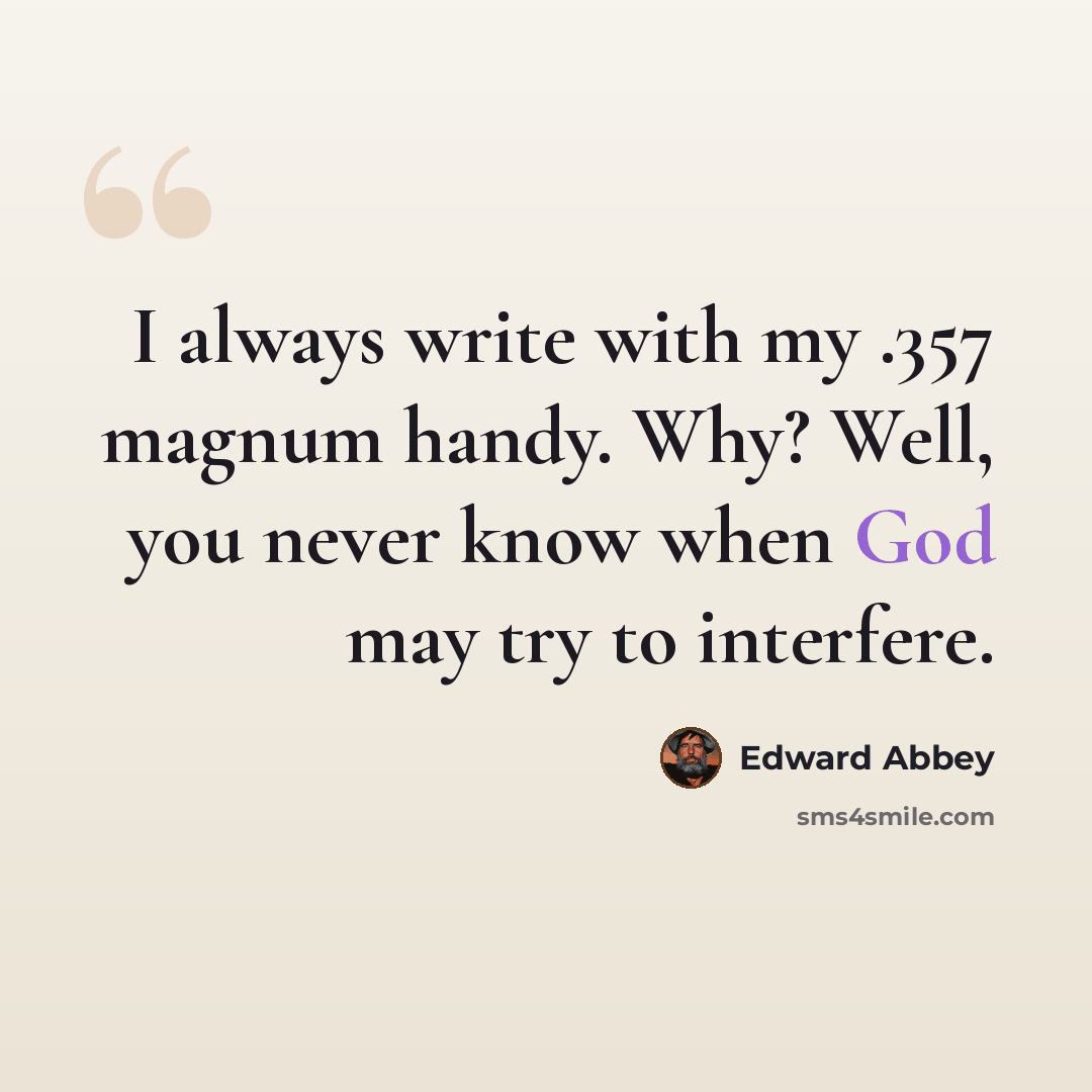 “I always write with my .357 magnum handy. Why? Well, you never know when God may try to interfere.” quote by Edward Abbey