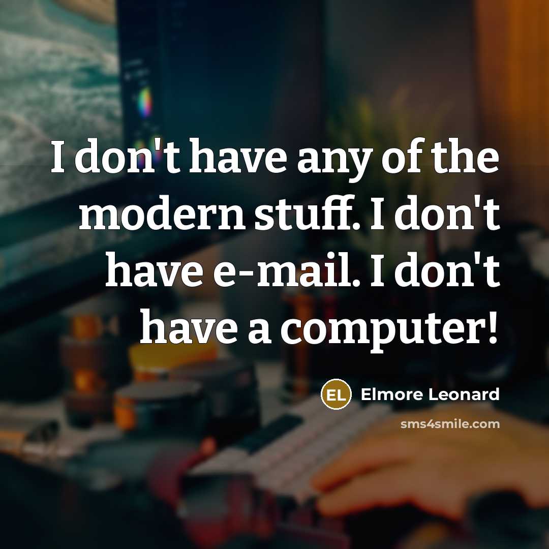 “I don't have any of the modern stuff. I don't have e-mail. I don't have a computer!” quote by Elmore Leonard