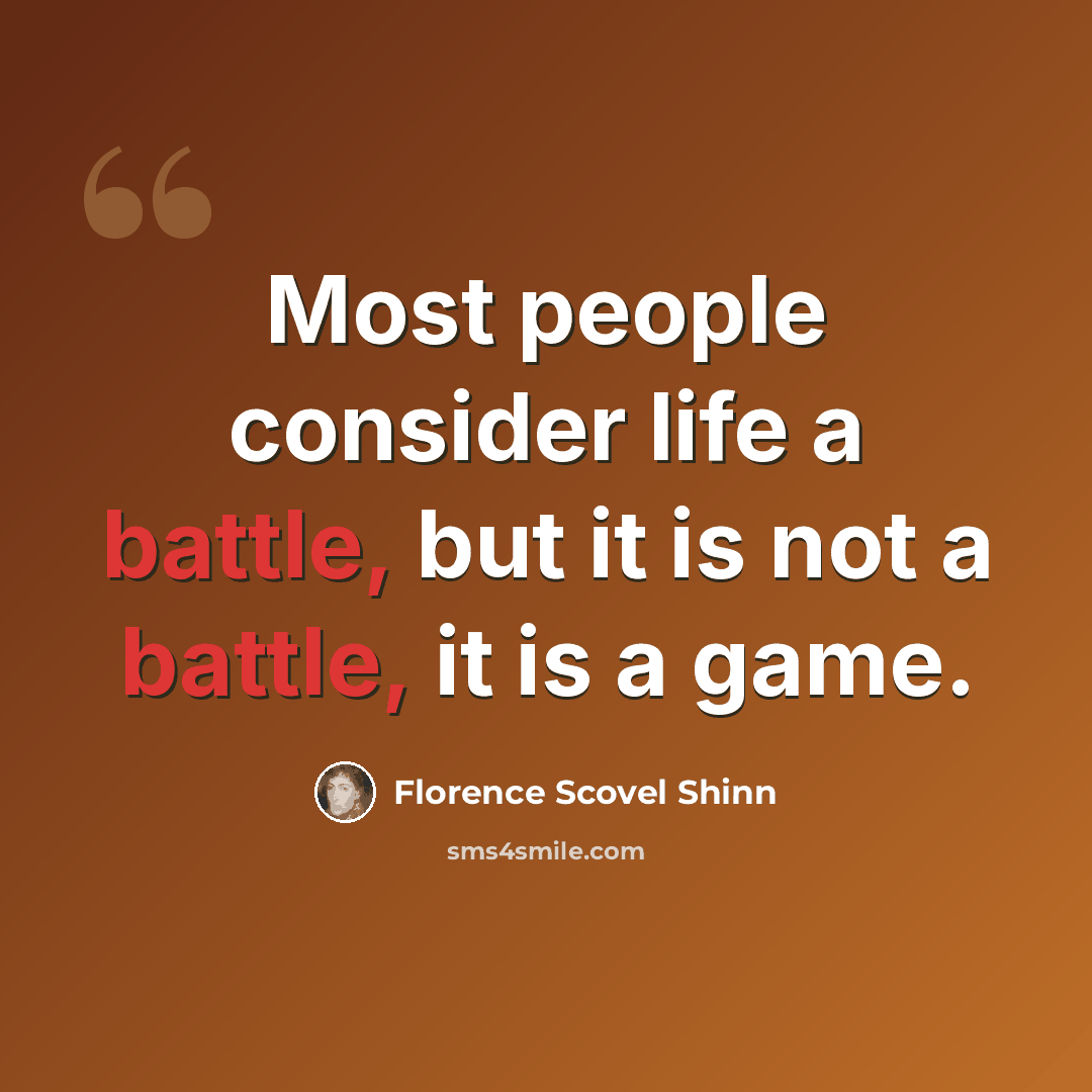 “Most people consider life a battle, but it is not a battle, it is a game.” quote by Florence Scovel Shinn