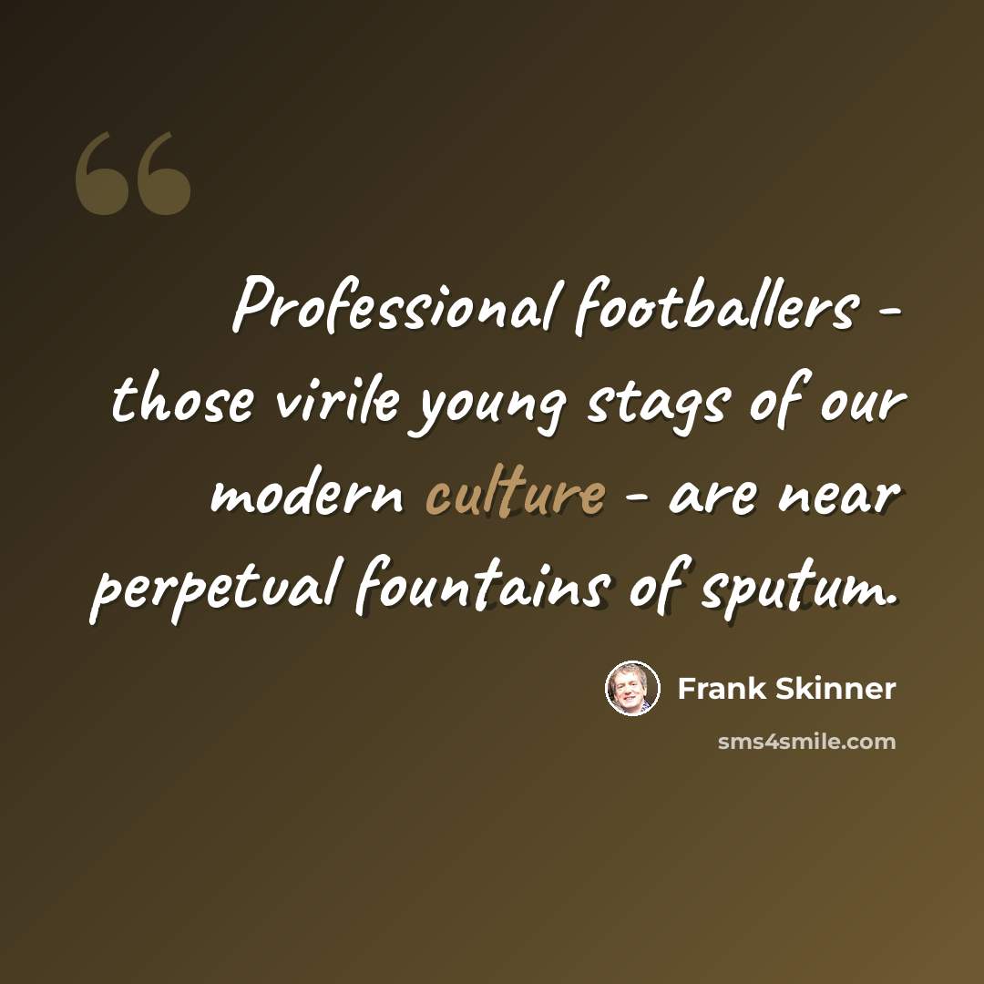 “Professional footballers - those virile young stags of our modern culture - are near perpetual fountains of sputum.” quote by Frank Skinner