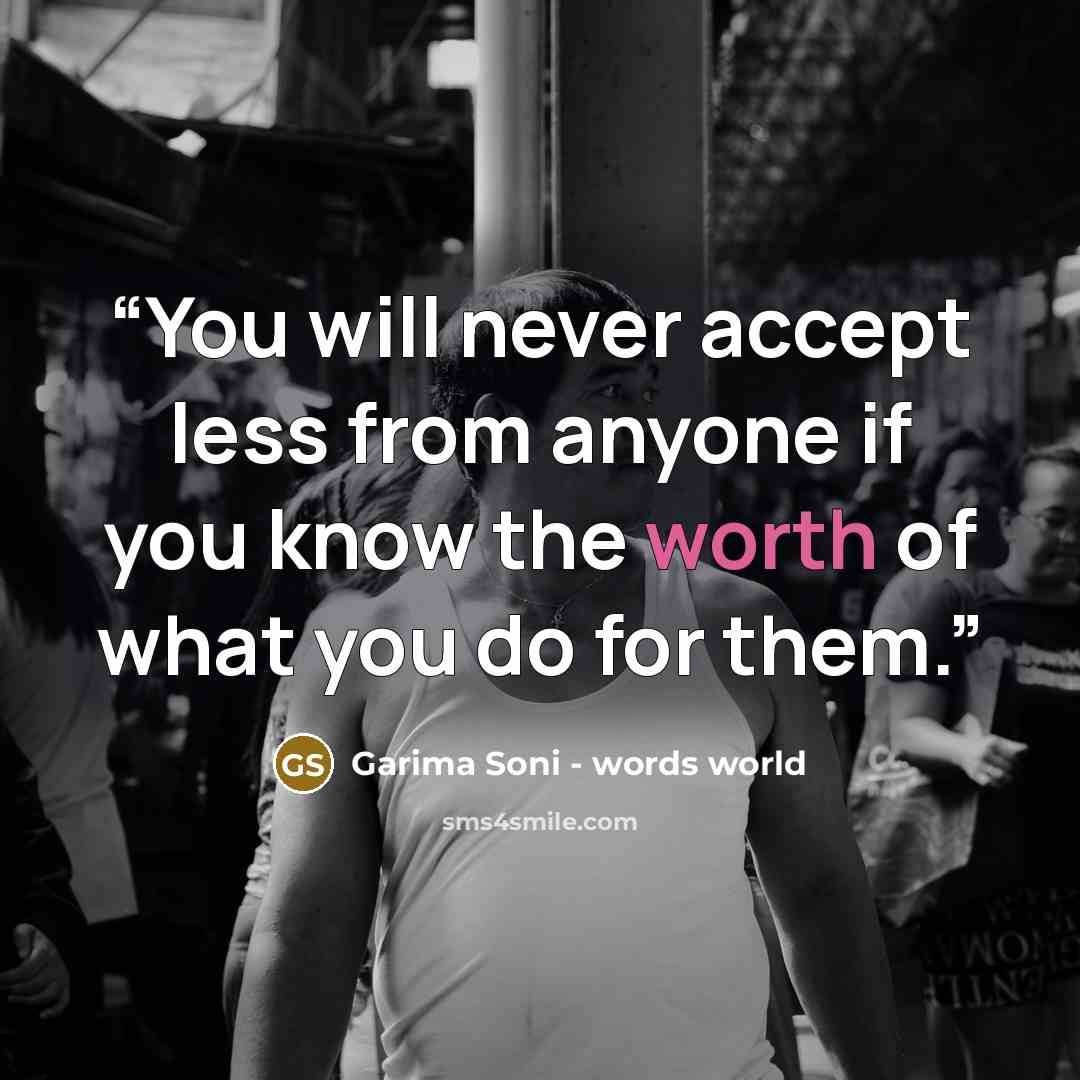 “You will never accept less from anyone if you know the worth of what you do for them.” quote by Garima Soni - words world