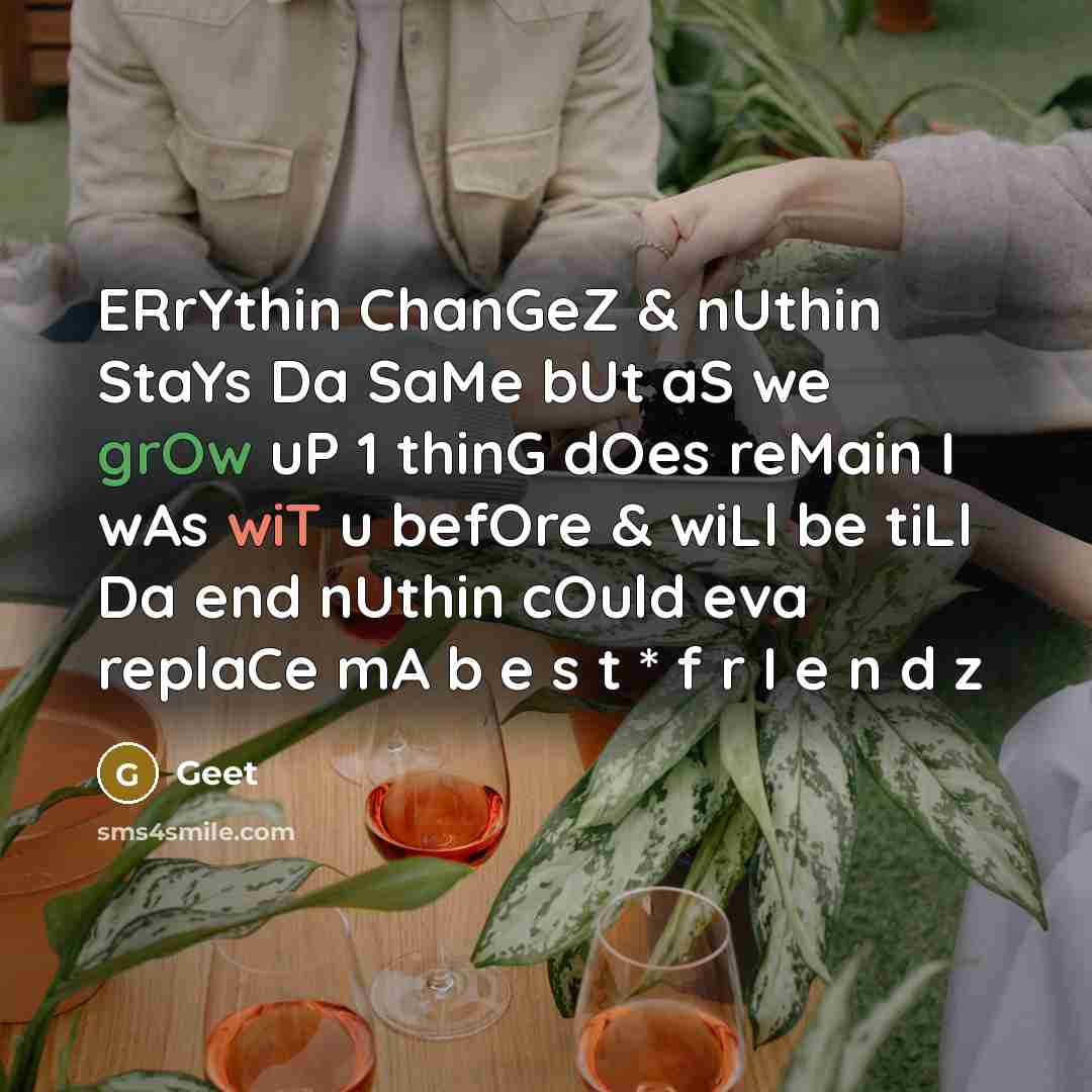 “ERrYthin ChanGeZ & nUthin StaYs Da SaMe bUt aS we grOw uP 1 thinG dOes reMain I wAs wiT u befOre & wiLl be tiLl Da end nUthin cOuld eva replaCe mA b e s t * f r I e n d z” quote by Geet