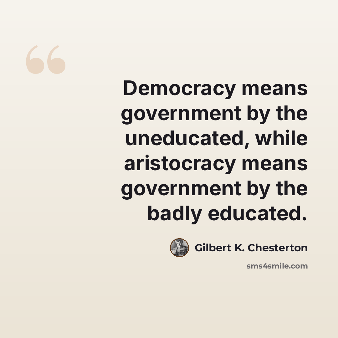“Democracy means government by the uneducated, while aristocracy means government by the badly educated.” quote by Gilbert K. Chesterton