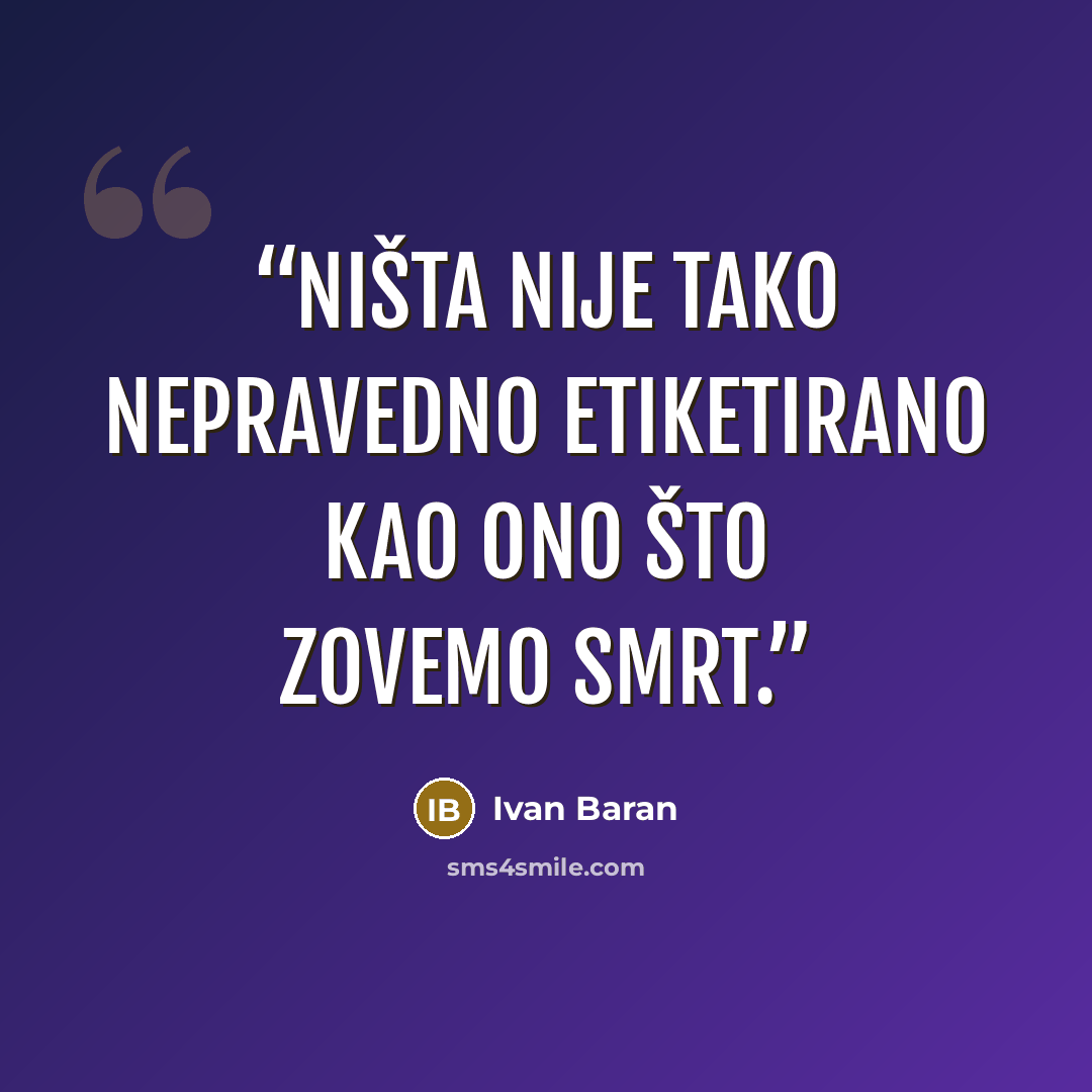 “Ništa nije tako nepravedno etiketirano kao ono što zovemo smrt.” quote by Ivan Baran