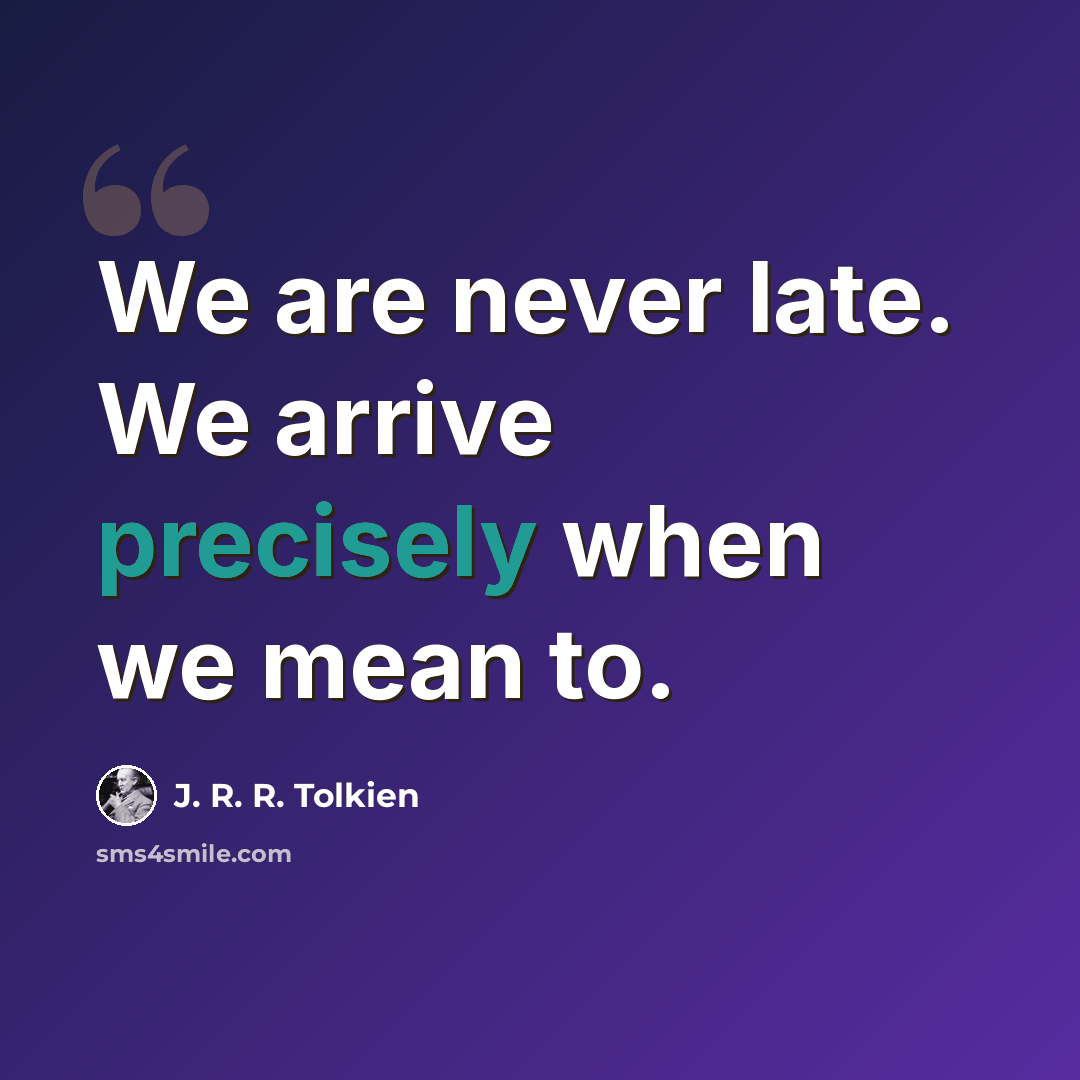 “We are never late. We arrive precisely when we mean to.” quote by J. R. R. Tolkien