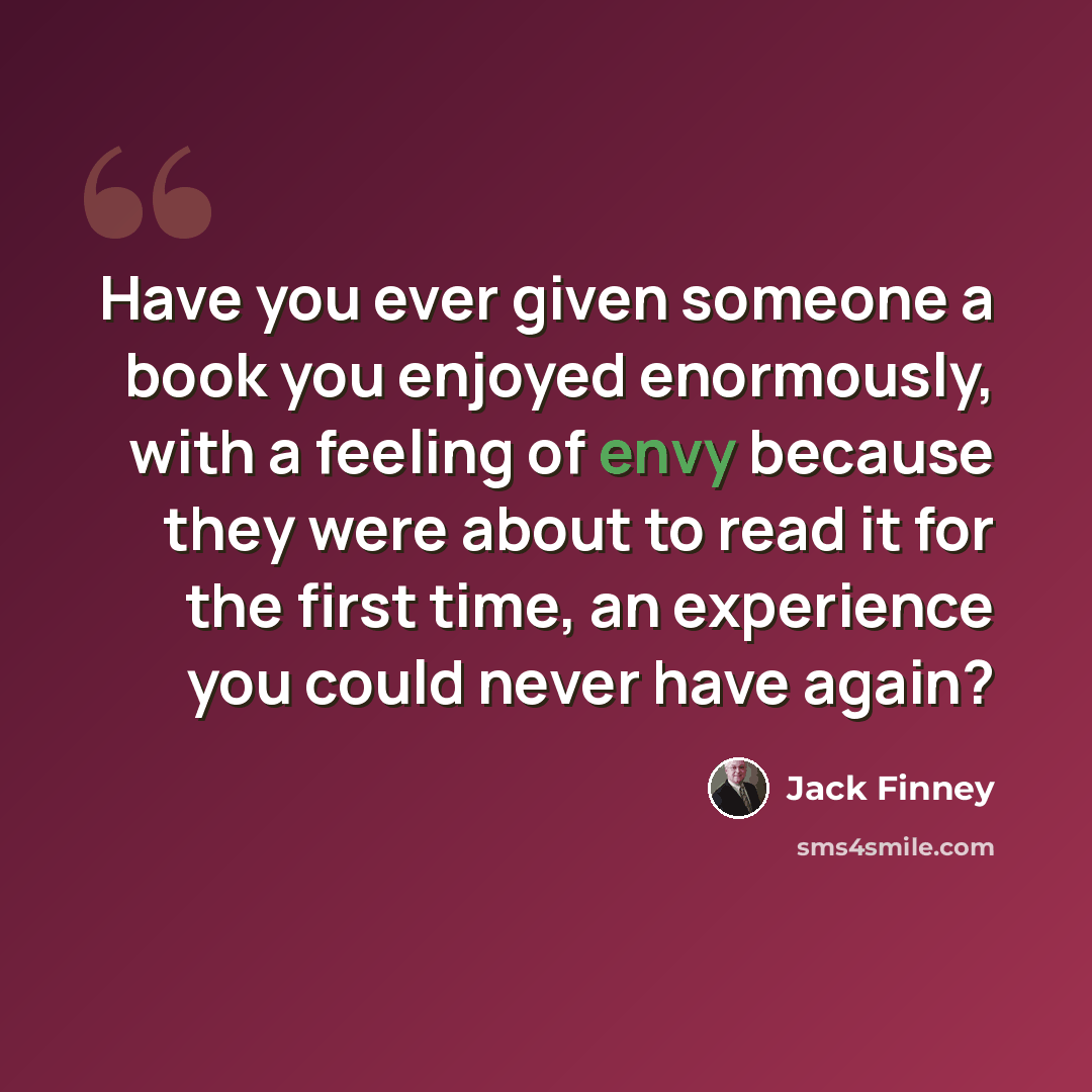 “Have you ever given someone a book you enjoyed enormously, with a feeling of envy because they were about to read it for the first time, an experience you could never have again?” quote by Jack Finney