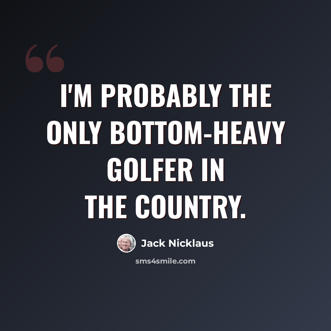 “I'm probably the only bottom-heavy golfer in the country.” quote by Jack Nicklaus