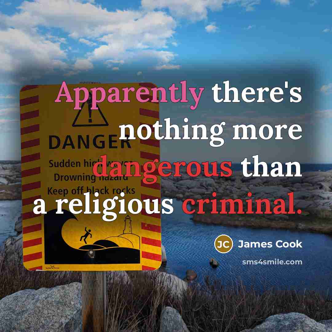 “Apparently there's nothing more dangerous than a religious criminal.” quote by James Cook