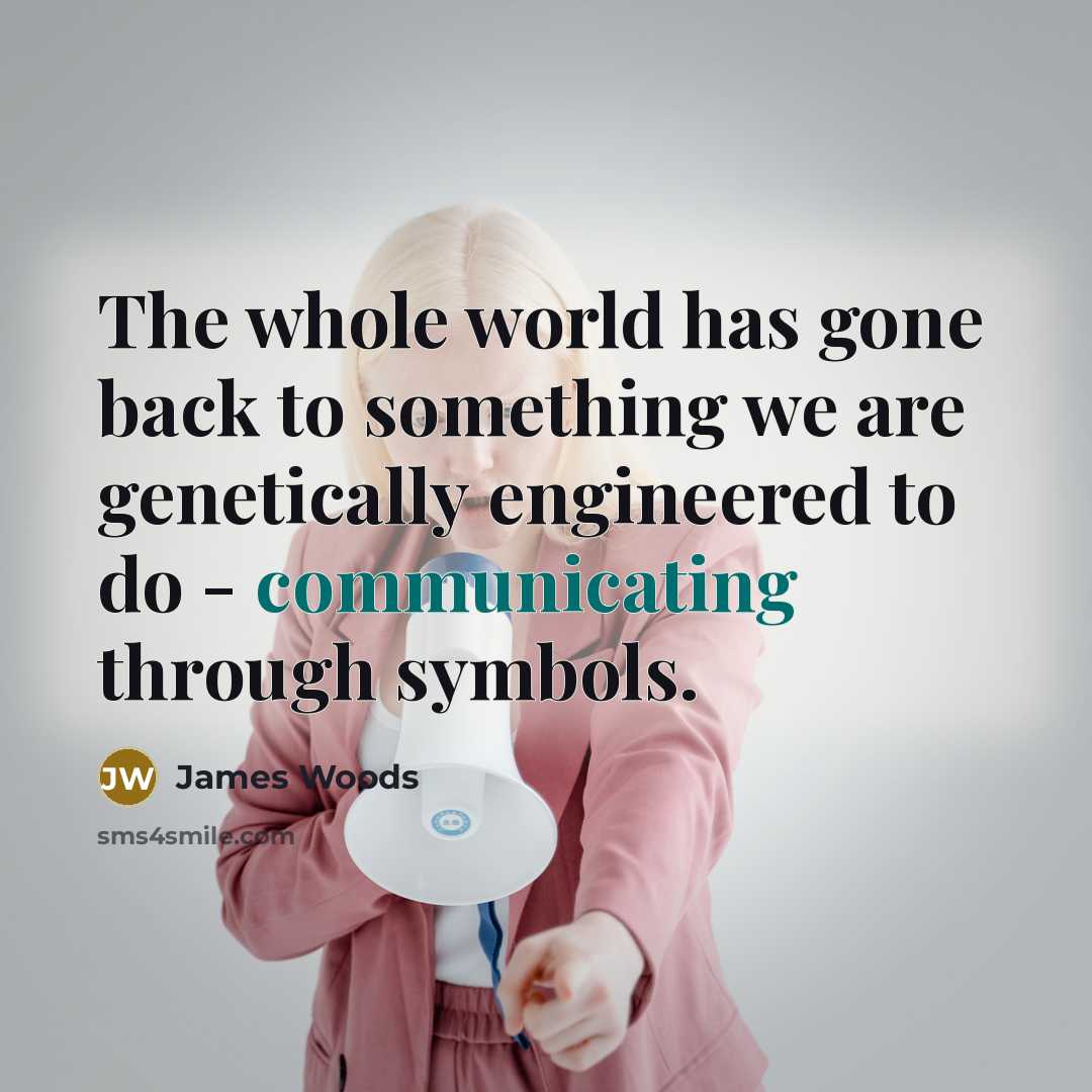 “The whole world has gone back to something we are genetically engineered to do - communicating through symbols.” quote by James Woods