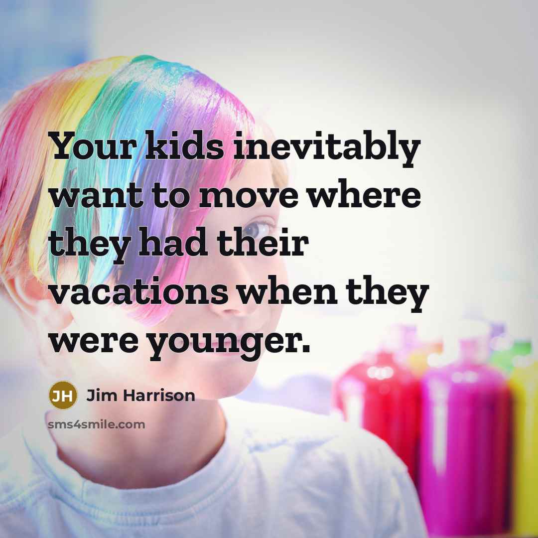 “Your kids inevitably want to move where they had their vacations when they were younger.” quote by Jim Harrison