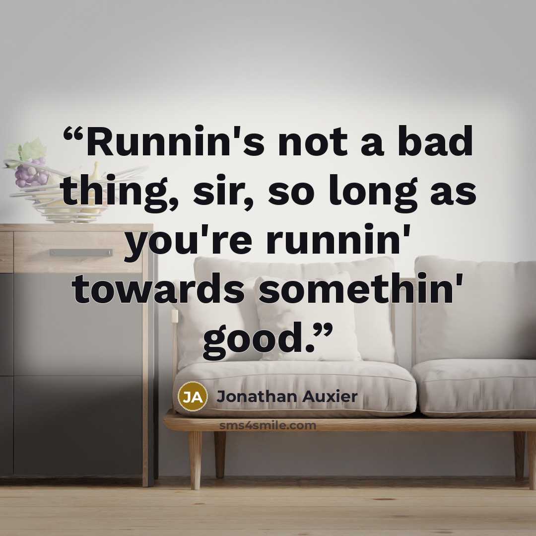 “Runnin's not a bad thing, sir, so long as you're runnin' towards somethin' good.” quote by Jonathan Auxier