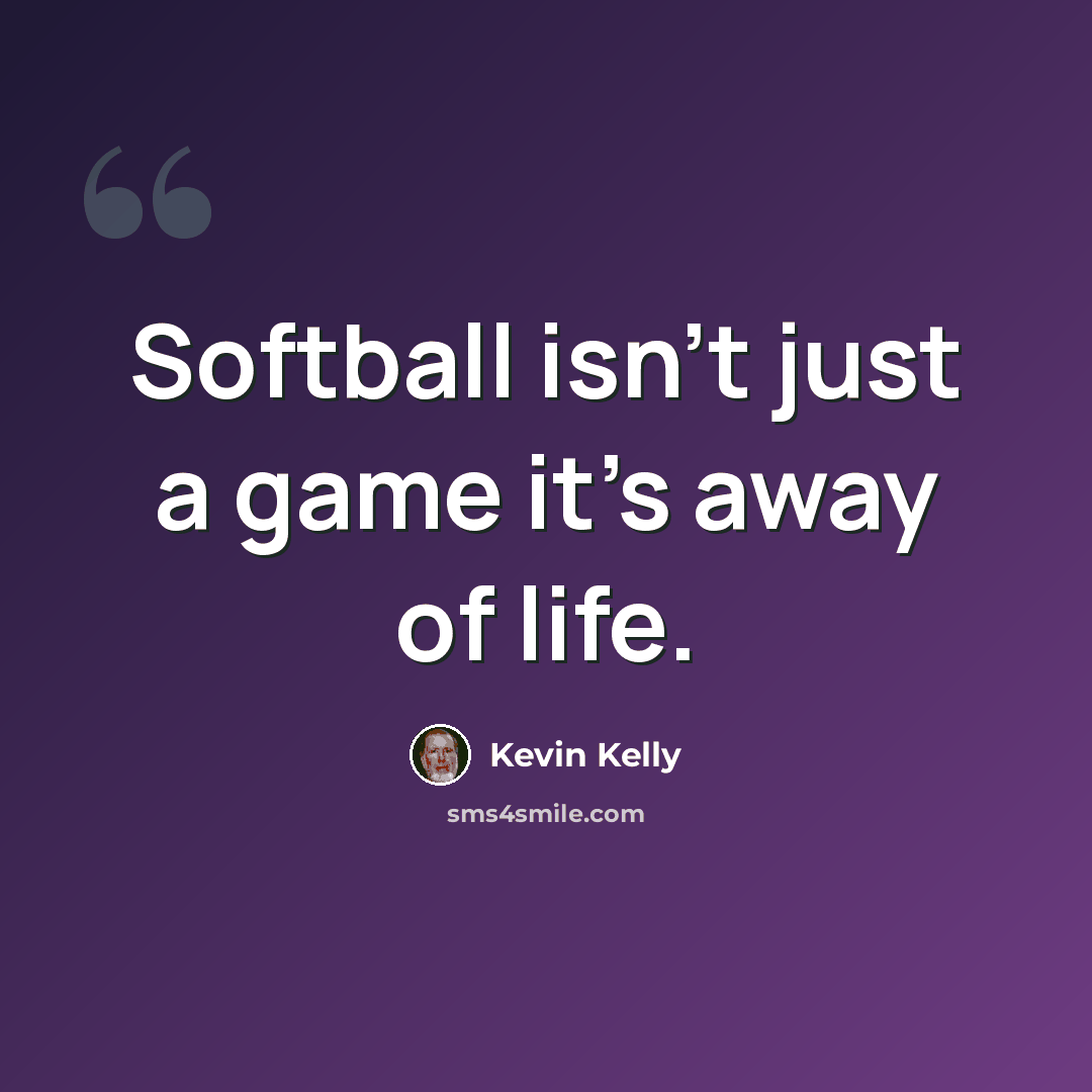 “Softball isn't just a game it's away of life.” quote by Kevin Kelly