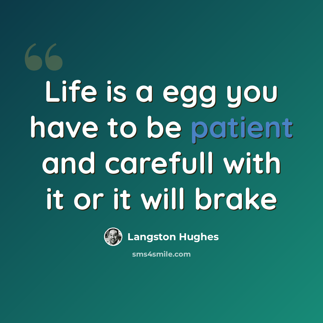 “Life is a egg you have to be patient and carefull with it or it will brake” quote by Langston Hughes