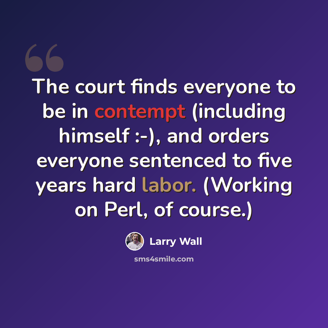 “The court finds everyone to be in contempt (including himself :-), and orders everyone sentenced to five years hard labor. (Working on Perl, of course.)” quote by Larry Wall