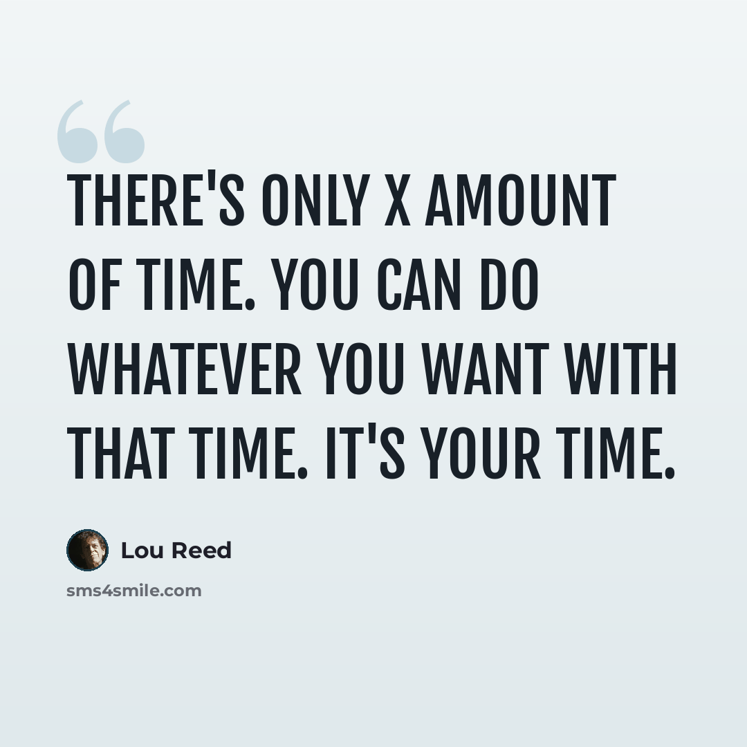 “There's only X amount of time. You can do whatever you want with that time. It's your time.” quote by Lou Reed