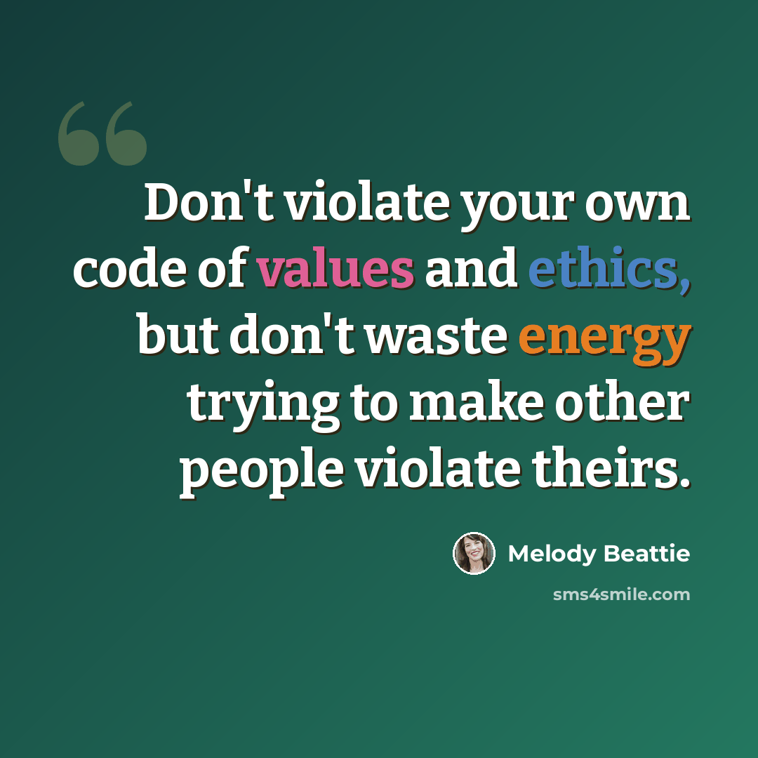 “Don't violate your own code of values and ethics, but don't waste energy trying to make other people violate theirs.” quote by Melody Beattie