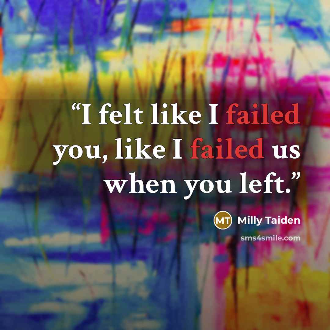 “I felt like I failed you, like I failed us when you left.” quote by Milly Taiden