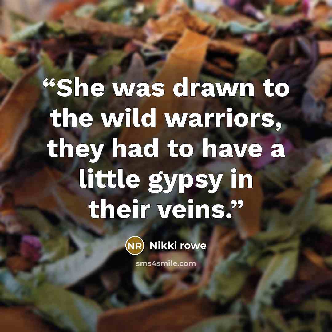 “She was drawn to the wild warriors, they had to have a little gypsy in their veins.” quote by Nikki Rowe