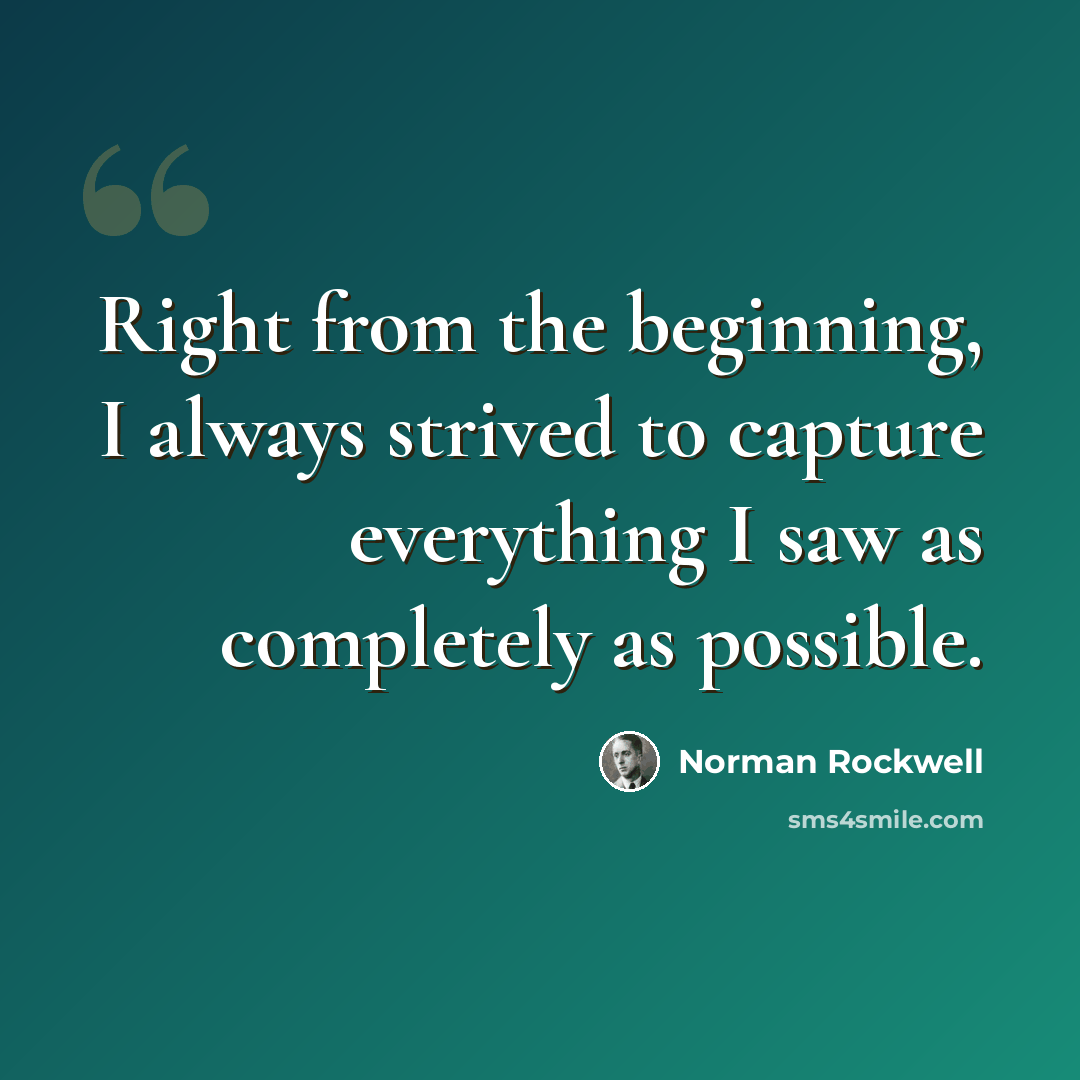 “Right from the beginning, I always strived to capture everything I saw as completely as possible.” quote by Norman Rockwell