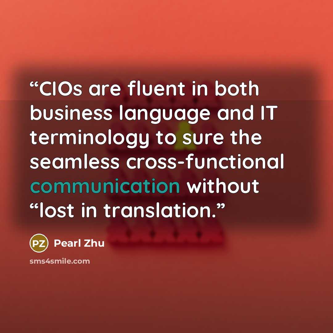 “CIOs are fluent in both business language and IT terminology to sure the seamless cross-functional communication without “lost in translation.” quote by Pearl Zhu