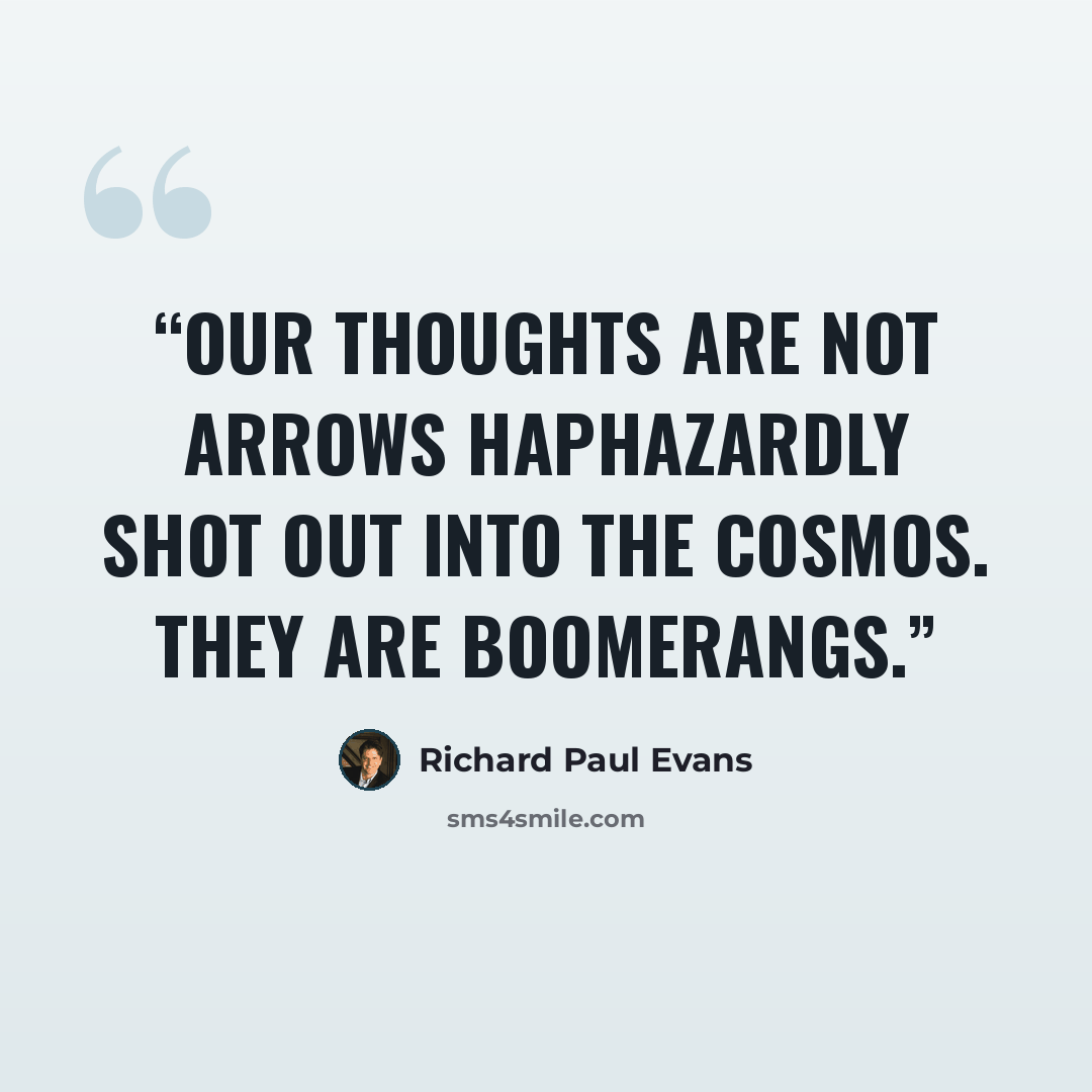 “Our thoughts are not arrows haphazardly shot out into the cosmos. They are boomerangs.” quote by Richard Paul Evans