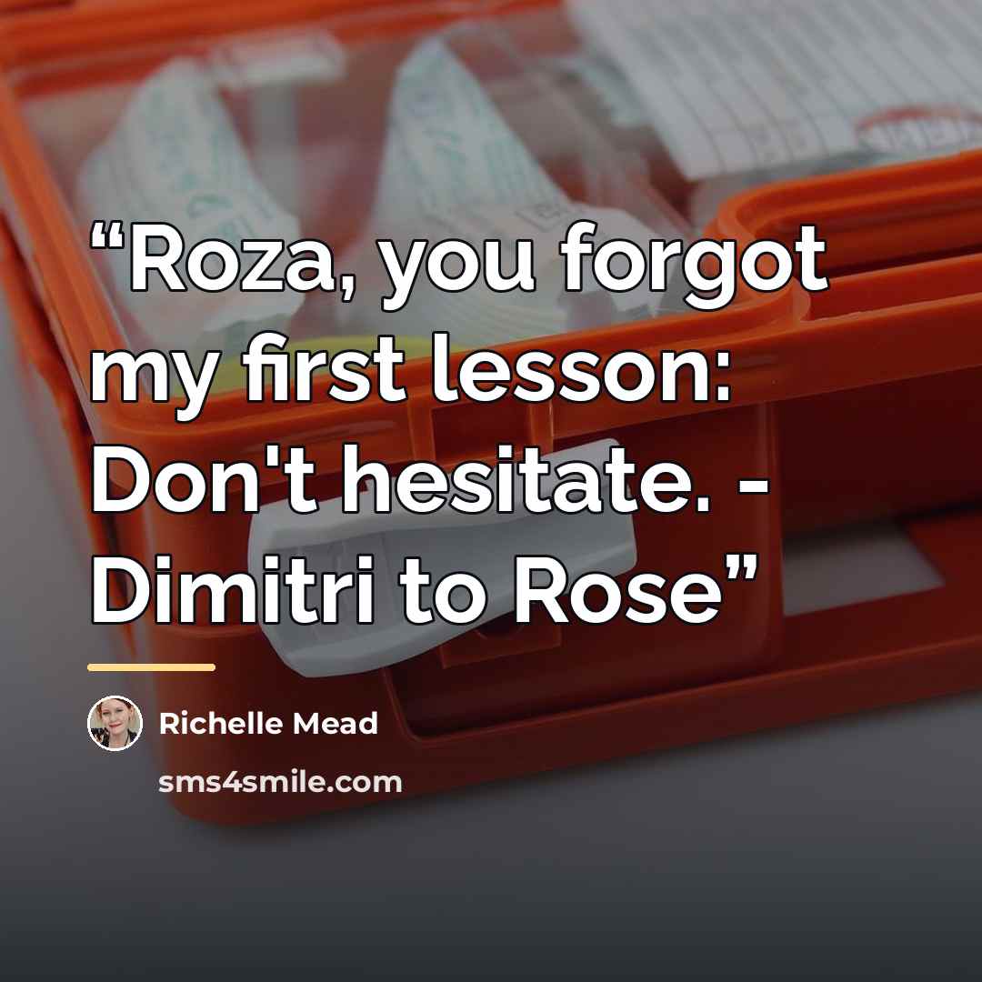 “Roza, you forgot my first lesson: Don't hesitate. - Dimitri to Rose” quote by Richelle Mead