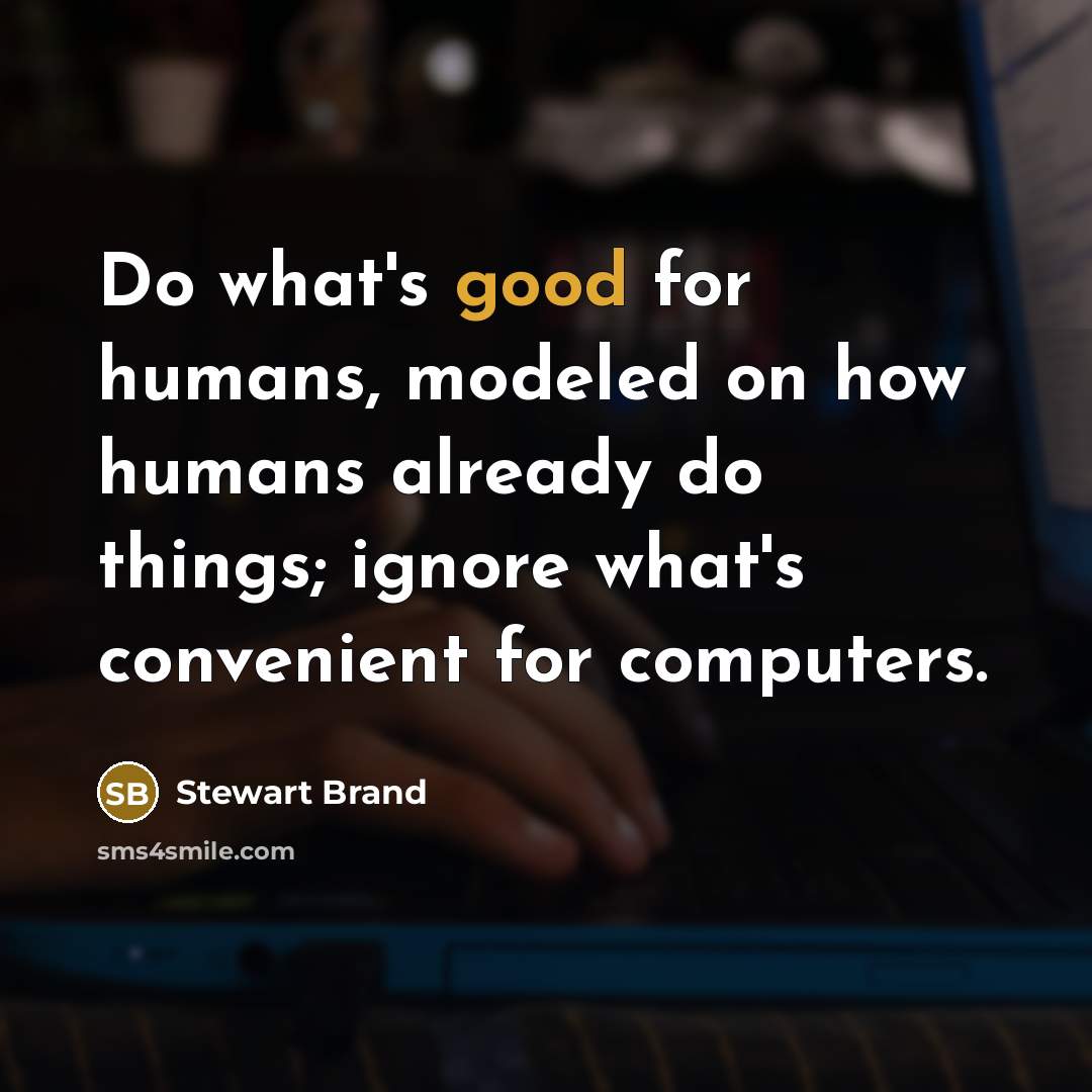 “Do what's good for humans, modeled on how humans already do things; ignore what's convenient for computers.” quote by Stewart Brand