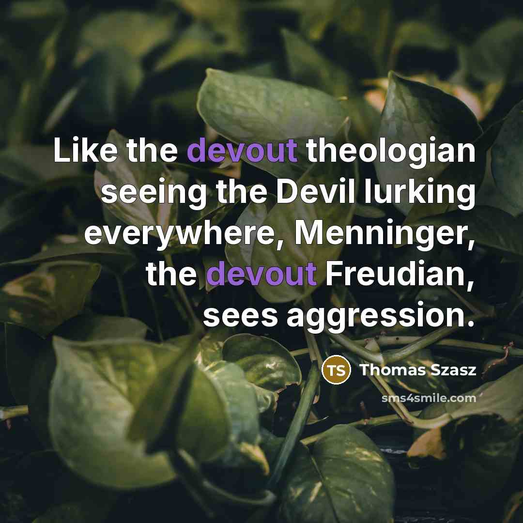 “Like the devout theologian seeing the Devil lurking everywhere, Menninger, the devout Freudian, sees aggression.” quote by Thomas Szasz