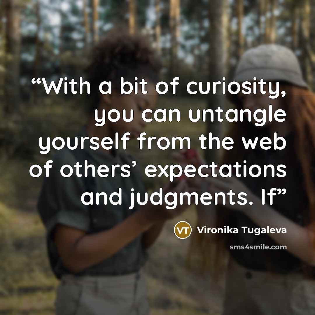 “With a bit of curiosity, you can untangle yourself from the web of others’ expectations and judgments. If” quote by Vironika Tugaleva