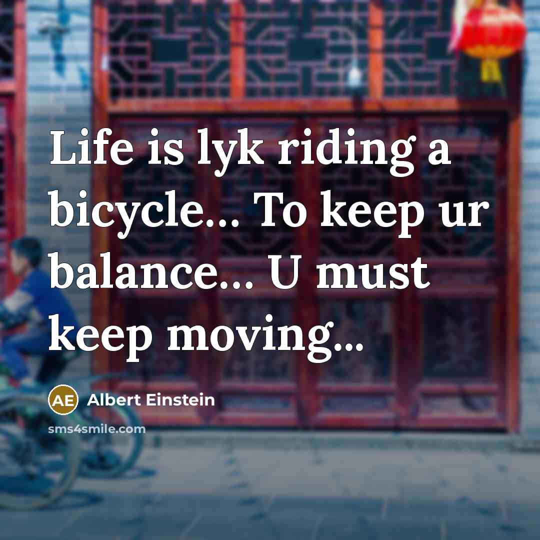 “Life is lyk riding a bicycle… To keep ur balance… U must keep moving...” quote by Albert Einstein