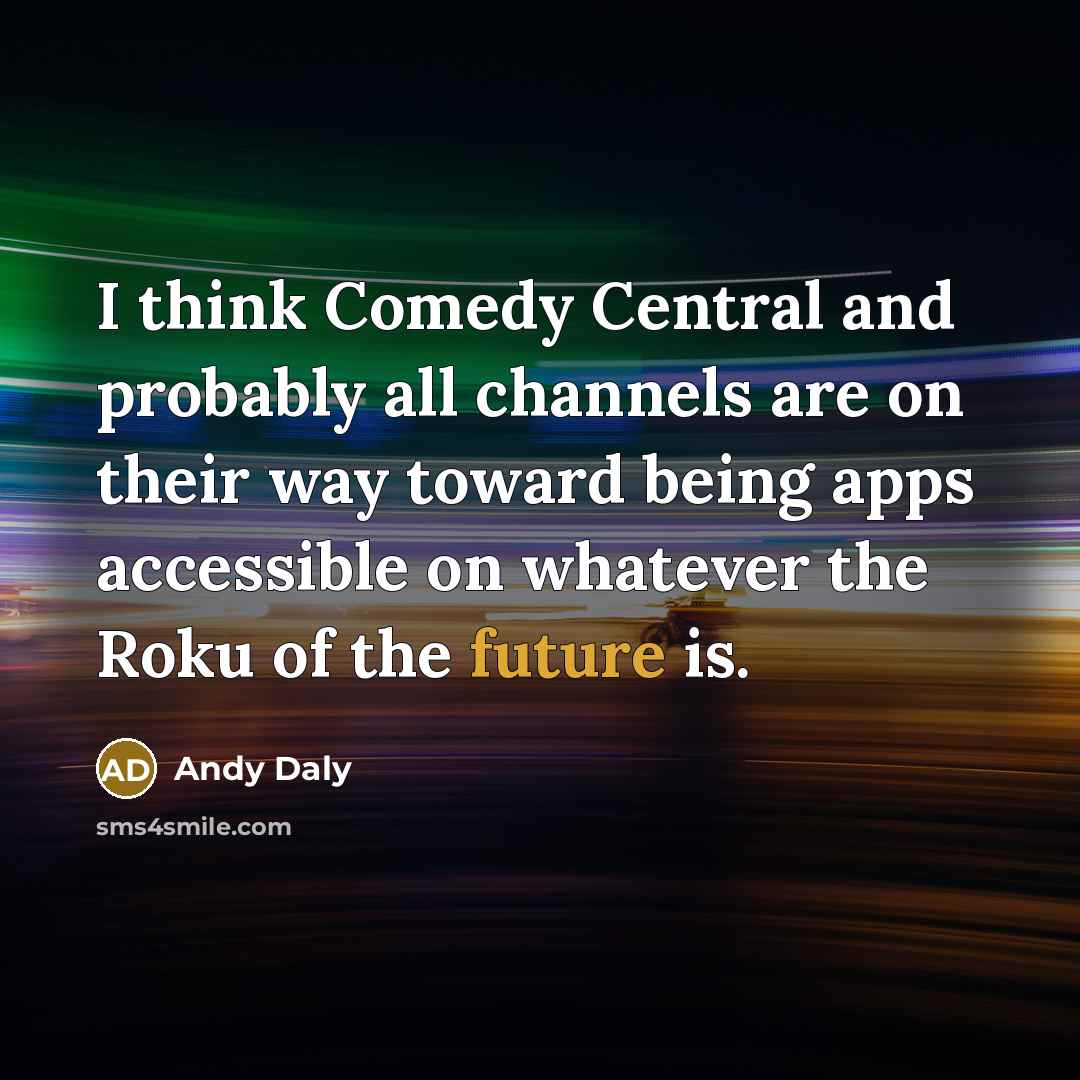 “I think Comedy Central and probably all channels are on their way toward being apps accessible on whatever the Roku of the future is.” quote by Andy Daly