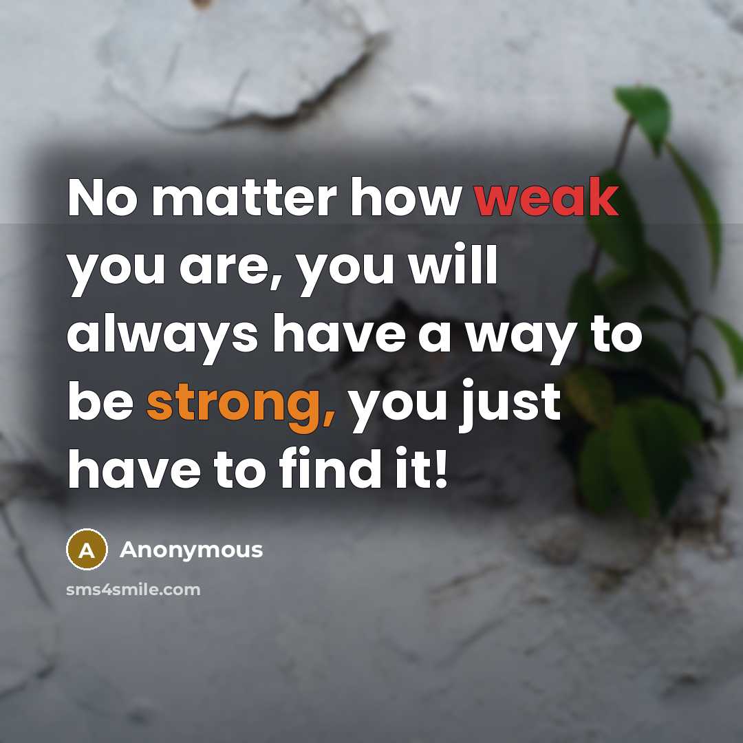 “No matter how weak you are, you will always have a way to be strong, you just have to find it!” quote by Anonymous