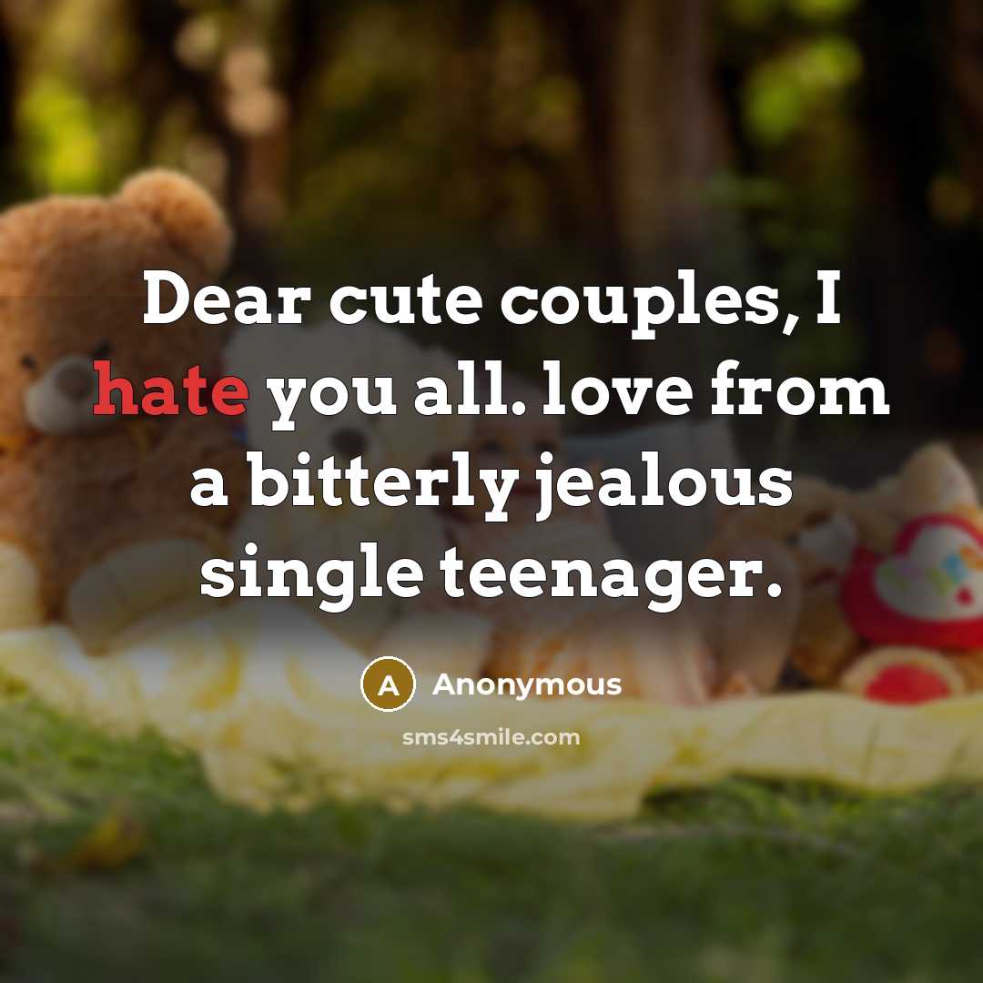“Dear cute couples, I hate you all. love from a bitterly jealous single teenager.” quote by Anonymous