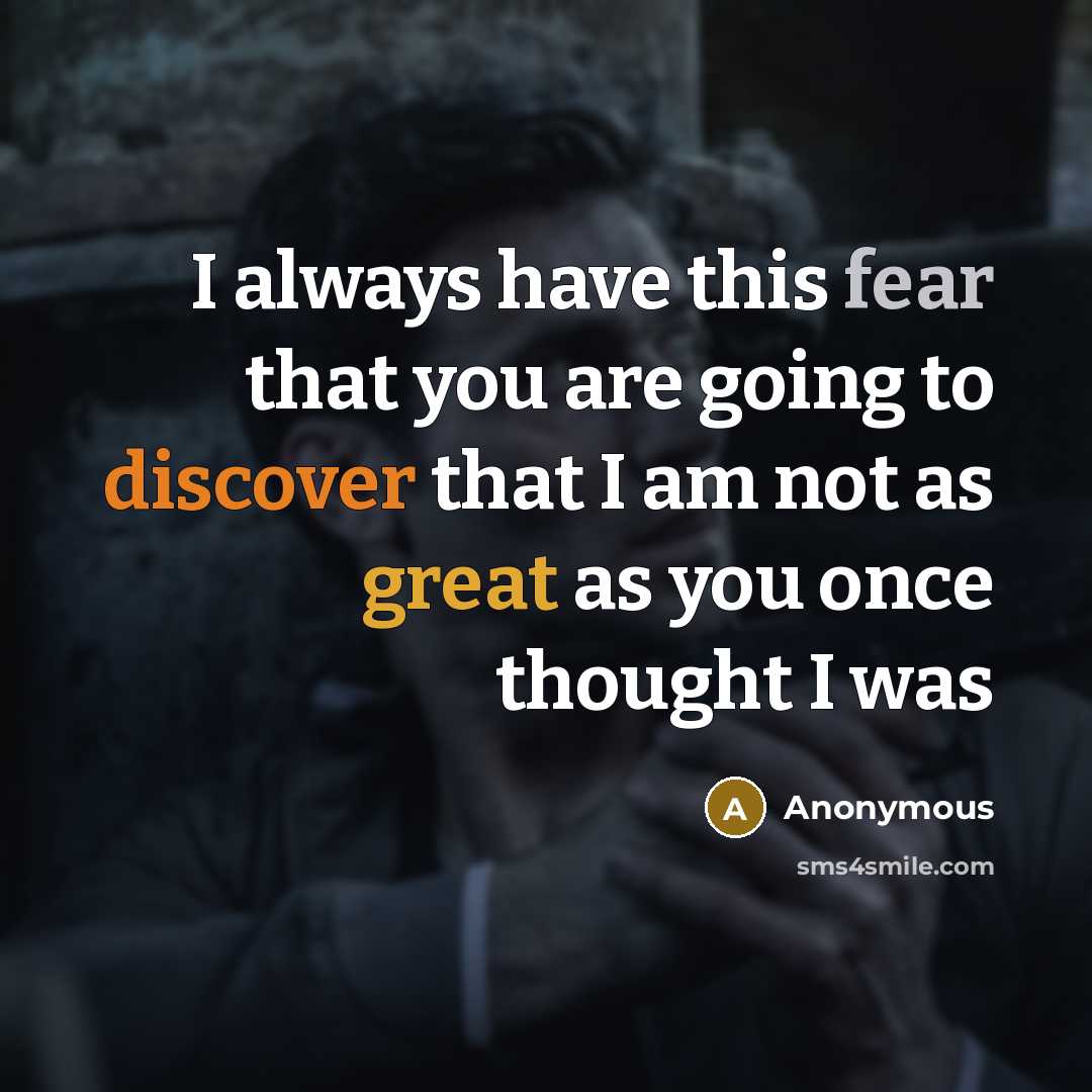 “I always have this fear that you are going to discover that I am not as great as you once thought I was” quote by Anonymous