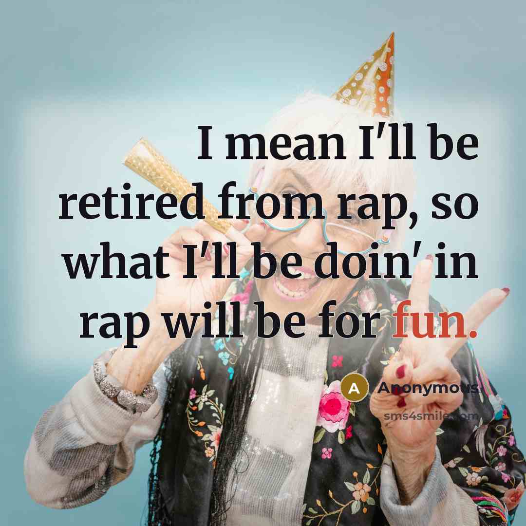 “I mean I'll be retired from rap, so what I'll be doin' in rap will be for fun.” quote by Anonymous